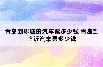 青岛到聊城的汽车票多少钱 青岛到临沂汽车票多少钱